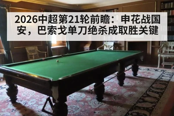 2026中超第21轮前瞻：申花战国安，巴索戈单刀绝杀成取胜关键