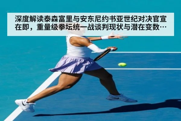 深度解读泰森富里与安东尼约书亚世纪对决官宣在即，重量级拳坛统一战谈判现状与潜在变数全解析（KAIYUN）