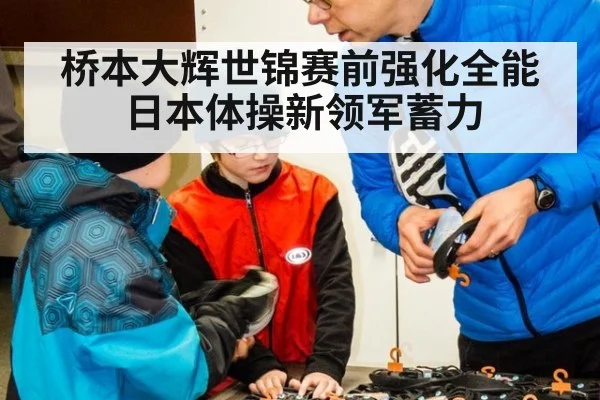 桥本大辉世锦赛前强化全能 日本体操新领军蓄力
