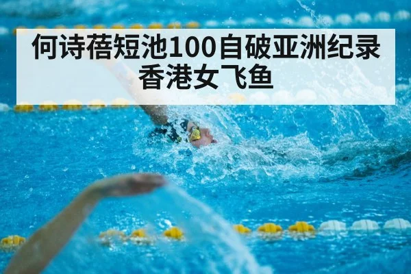 何诗蓓短池100自破亚洲纪录 香港女飞鱼