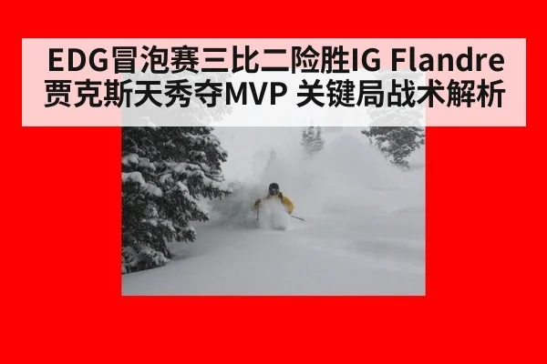 EDG冒泡赛三比二险胜IG Flandre贾克斯天秀夺MVP 关键局战术解析 | KAIYUN
