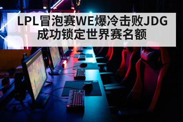 LPL冒泡赛WE爆冷击败JDG 成功锁定世界赛名额 | KAIYUN