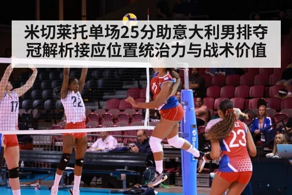 米切莱托单场25分助意大利男排夺冠解析接应位置统治力与战术价值 | KAIYUN