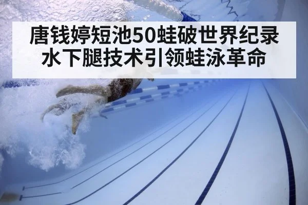 唐钱婷短池50蛙破世界纪录 水下腿技术引领蛙泳革命