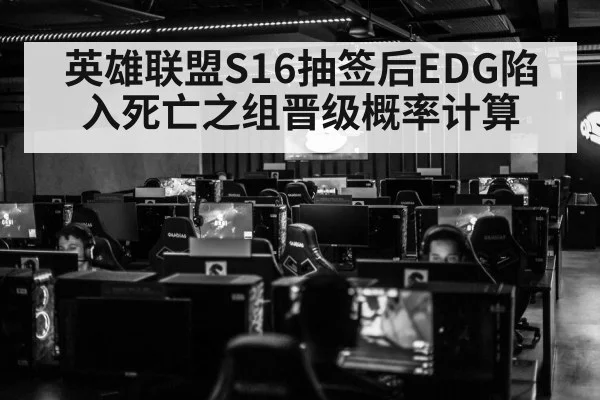 英雄联盟S16抽签后EDG陷入死亡之组晋级概率计算