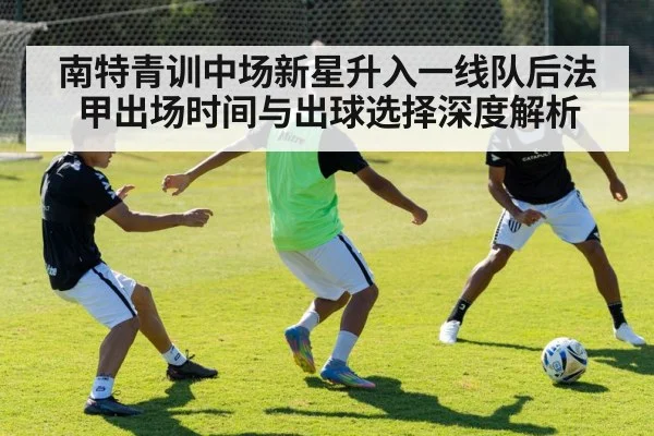 南特青训中场新星升入一线队后法甲出场时间与出球选择深度解析（KAIYUN）