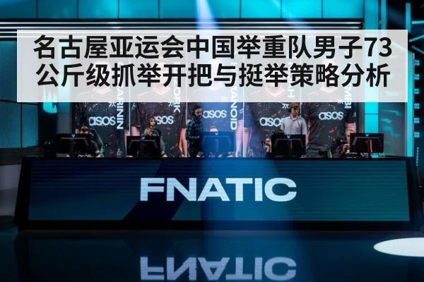 名古屋亚运会中国举重队男子73公斤级抓举开把与挺举策略分析（KAIYUN）