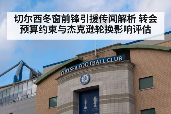 切尔西冬窗前锋引援传闻解析 转会预算约束与杰克逊轮换影响评估（KAIYUN）