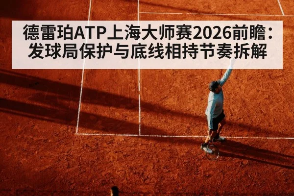 德雷珀ATP上海大师赛2026前瞻：发球局保护与底线相持节奏拆解（KAIYUN）