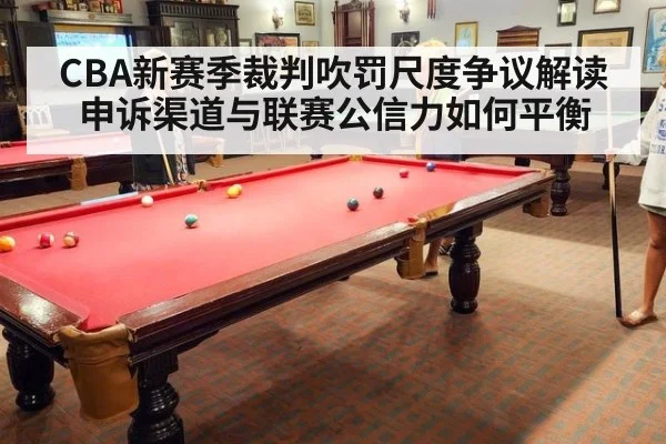 CBA新赛季裁判吹罚尺度争议解读 申诉渠道与联赛公信力如何平衡（KAIYUN）